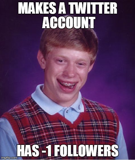 Bad Luck Brian Meme | MAKES A TWITTER ACCOUNT HAS -1 FOLLOWERS | image tagged in memes,bad luck brian | made w/ Imgflip meme maker