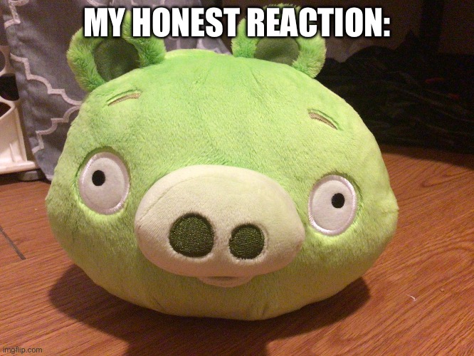bad piggy | MY HONEST REACTION: | image tagged in bad piggy | made w/ Imgflip meme maker