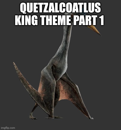 Something I'm working on for no reason at all | QUETZALCOATLUS KING THEME PART 1; HTTPS://MUSICLAB.CHROMEEXPERIMENTS.COM/SONG-MAKER/SONG/5776158504910848 | image tagged in quetzalcoatlus | made w/ Imgflip meme maker