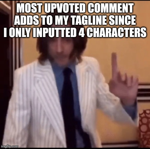 Item ? | MOST UPVOTED COMMENT ADDS TO MY TAGLINE SINCE I ONLY INPUTTED 4 CHARACTERS | image tagged in item | made w/ Imgflip meme maker