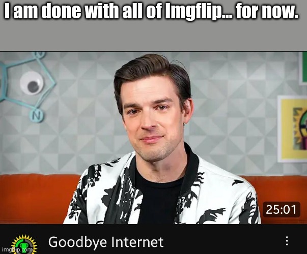 Goodbye internet | I am done with all of Imgflip... for now. | image tagged in goodbye internet | made w/ Imgflip meme maker