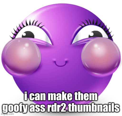 i am fucking insane | i can make them goofy ass rdr2 thumbnails | image tagged in i am fucking insane | made w/ Imgflip meme maker
