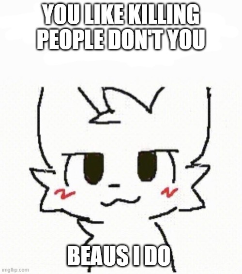 boy kisser | YOU LIKE KILLING PEOPLE DON'T YOU; BEAUS I DO | image tagged in boy kisser furry | made w/ Imgflip meme maker