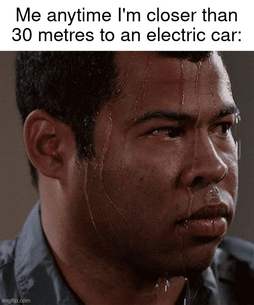 sweating bullets | Me anytime I'm closer than 30 metres to an electric car: | image tagged in sweaty tryhard | made w/ Imgflip meme maker