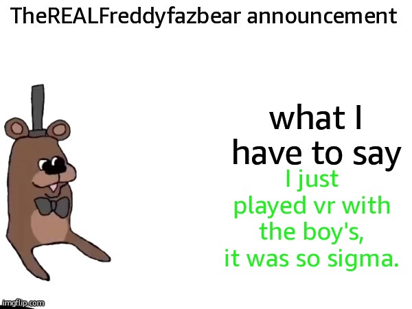 TheREALFreddyFazbear announcement | I just played vr with the boy's, it was so sigma. | image tagged in therealfreddyfazbear announcement | made w/ Imgflip meme maker