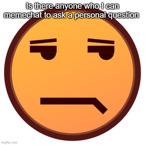 unamused emojidex emoji | Is there anyone who I can memechat to ask a personal question | image tagged in unamused emojidex emoji | made w/ Imgflip meme maker