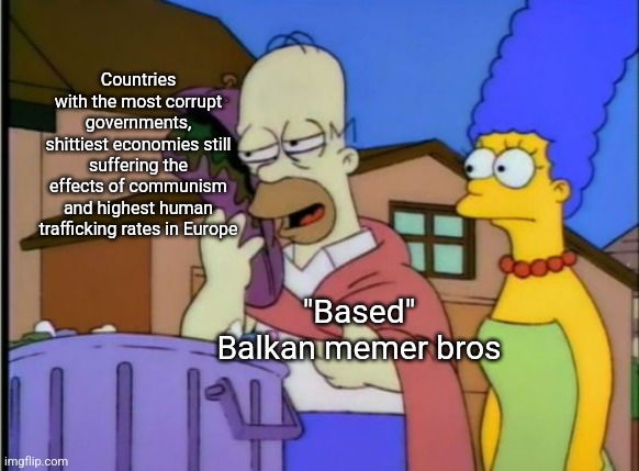 Dear Balkan bros, defending the shittiest countries in Europe is not "based" | Countries with the most corrupt governments, shittiest economies still suffering the effects of communism and highest human trafficking rates in Europe; "Based" Balkan memer bros | image tagged in simpsons homer sandwich,balkans,europe,government corruption,cringe | made w/ Imgflip meme maker