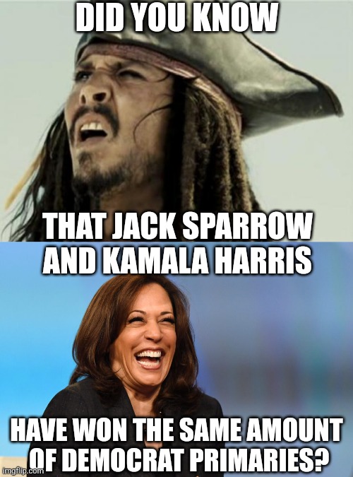 THE DEMOCRATS COULD HAVE HAD ANYONE ELSE | DID YOU KNOW; THAT JACK SPARROW AND KAMALA HARRIS; HAVE WON THE SAME AMOUNT
 OF DEMOCRAT PRIMARIES? | image tagged in confused dafuq jack sparrow what,kamala harris laughing,jack sparrow,kamala harris,democrats | made w/ Imgflip meme maker