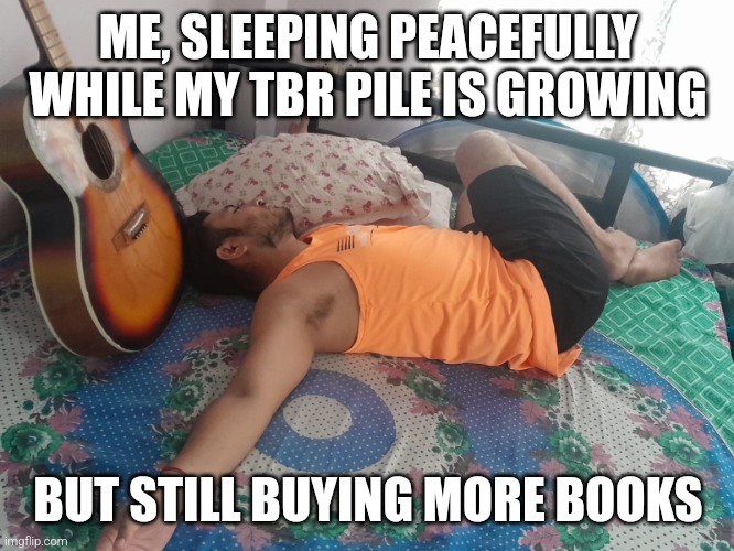 Bookish meme | ME, SLEEPING PEACEFULLY WHILE MY TBR PILE IS GROWING; BUT STILL BUYING MORE BOOKS | image tagged in funny,memes,books,sleep | made w/ Imgflip meme maker