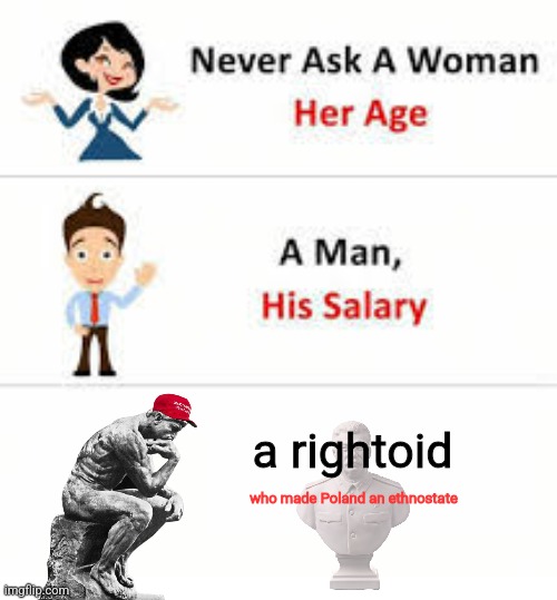 Never ask a woman her age | a rightoid; who made Poland an ethnostate | image tagged in never ask a woman her age | made w/ Imgflip meme maker