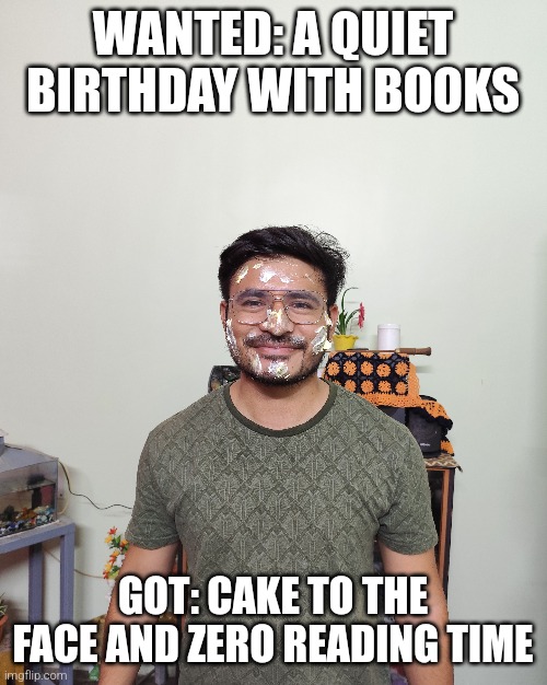 Bookish birthday Meme | WANTED: A QUIET BIRTHDAY WITH BOOKS; GOT: CAKE TO THE FACE AND ZERO READING TIME | image tagged in books,birthday,funny,fails,humor memes | made w/ Imgflip meme maker