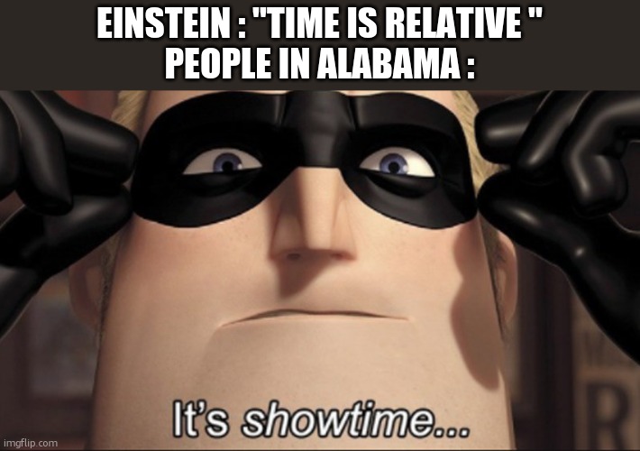 It's showtime | EINSTEIN : "TIME IS RELATIVE "
PEOPLE IN ALABAMA : | image tagged in it's showtime | made w/ Imgflip meme maker