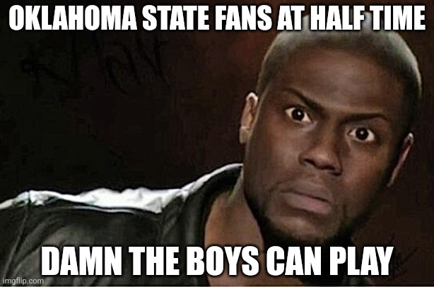 Kevin Hart Meme | OKLAHOMA STATE FANS AT HALF TIME; DAMN THE BOYS CAN PLAY | image tagged in memes,kevin hart | made w/ Imgflip meme maker