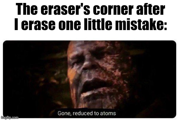 Like, why does best part of the eraser wear out so quickly | The eraser's corner after I erase one little mistake: | image tagged in gone reduced to atoms,school,eraser,funny,memes | made w/ Imgflip meme maker