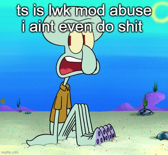 squidward sitting | ts is lwk mod abuse i aint even do shit | image tagged in squidward sitting | made w/ Imgflip meme maker