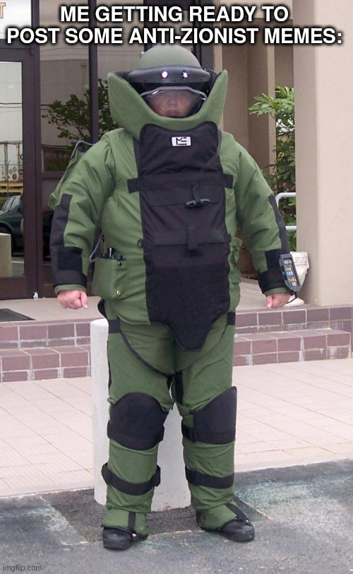 bomb suit | ME GETTING READY TO POST SOME ANTI-ZIONIST MEMES: | image tagged in bomb suit | made w/ Imgflip meme maker