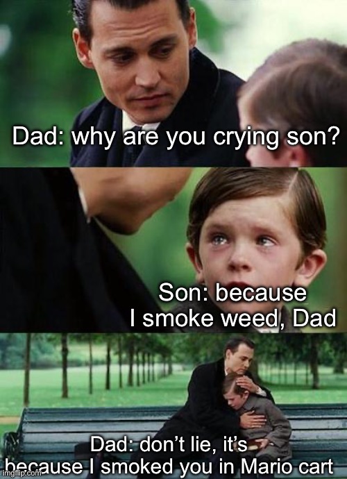 Family life | Dad: why are you crying son? Son: because I smoke weed, Dad; Dad: don’t lie, it’s because I smoked you in Mario cart | image tagged in crying-boy-on-a-bench,family,father and son,sad mario | made w/ Imgflip meme maker