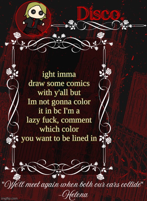 also radium and dea are green and dark blue, I get red bc its my favorite and im drawing this shit | ight imma draw some comics with y'all but Im not gonna color it in bc I'm a lazy fuck, comment which color you want to be lined in | image tagged in disco red announcement temp | made w/ Imgflip meme maker