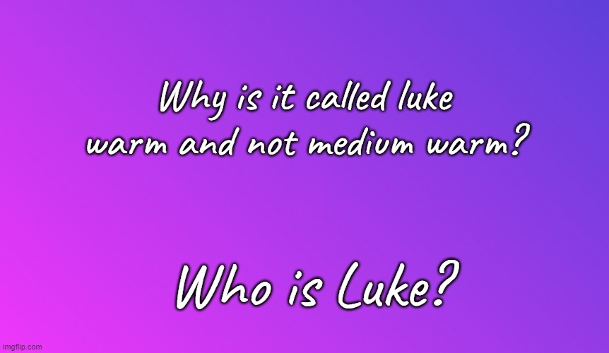 Who is Luke? | Why is it called luke warm and not medium warm? Who is Luke? | image tagged in blank color | made w/ Imgflip meme maker