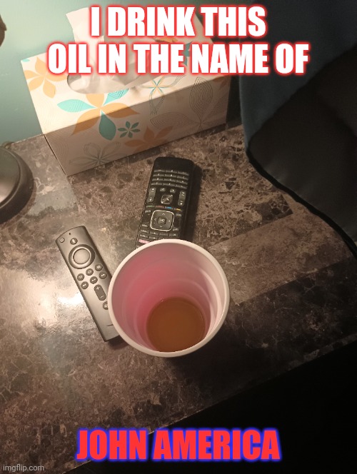 For America!! | I DRINK THIS OIL IN THE NAME OF; JOHN AMERICA | made w/ Imgflip meme maker