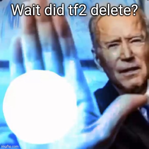 Twas offline. | Wait did tf2 delete? | image tagged in biden blast | made w/ Imgflip meme maker