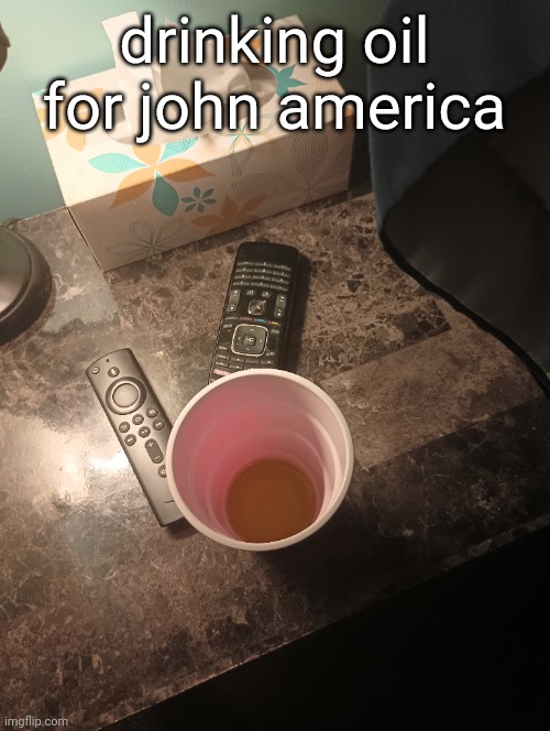 oil | drinking oil for john america | made w/ Imgflip meme maker