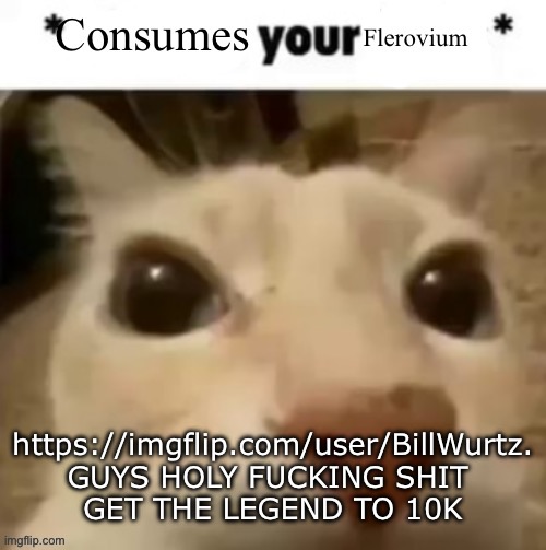 Yakko consumes your flerovium | https://imgflip.com/user/BillWurtz.
GUYS HOLY FUCKING SHIT 
GET THE LEGEND TO 10K | image tagged in yakko consumes your flerovium | made w/ Imgflip meme maker