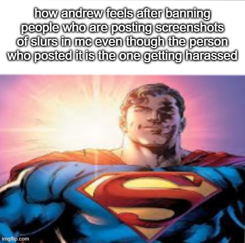 Superman starman meme | how andrew feels after banning people who are posting screenshots of slurs in mc even though the person who posted it is the one getting harassed | image tagged in superman starman meme | made w/ Imgflip meme maker