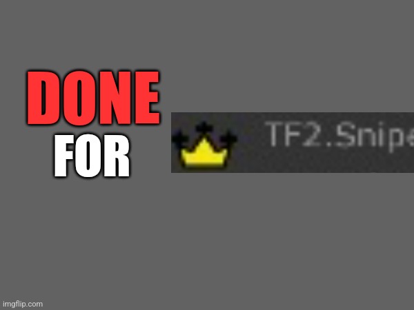 DONE; FOR | made w/ Imgflip meme maker