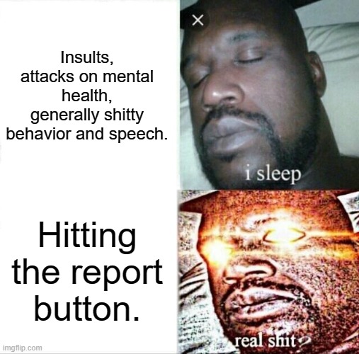 Sleeping Shaq | Insults, attacks on mental health, generally shitty behavior and speech. Hitting the report button. | image tagged in memes,sleeping shaq | made w/ Imgflip meme maker