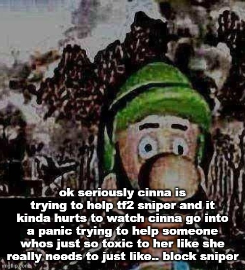 luigi yard stare | ok seriously cinna is trying to help tf2 sniper and it kinda hurts to watch cinna go into a panic trying to help someone whos just so toxic to her like she really needs to just like.. block sniper | image tagged in luigi yard stare | made w/ Imgflip meme maker
