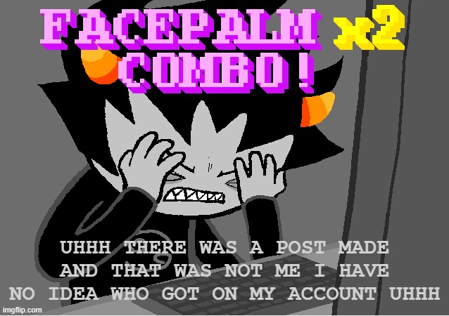 me on this godforsaken website | UHHH THERE WAS A POST MADE AND THAT WAS NOT ME I HAVE NO IDEA WHO GOT ON MY ACCOUNT UHHH | image tagged in me on this godforsaken website | made w/ Imgflip meme maker