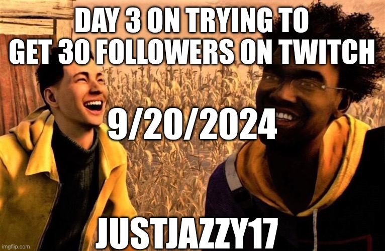 HELLO!!! | DAY 3 ON TRYING TO GET 30 FOLLOWERS ON TWITCH; 9/20/2024; JUSTJAZZY17 | image tagged in twitch,jazzy,justiceforjazzy,howard,jazzy17,lesbian | made w/ Imgflip meme maker