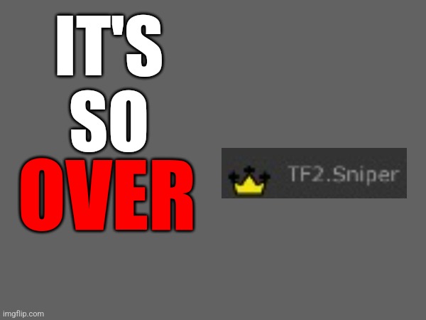 IT'S SO; OVER | made w/ Imgflip meme maker