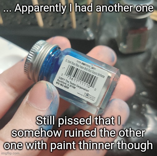 ... Apparently I had another one; Still pissed that I somehow ruined the other one with paint thinner though | made w/ Imgflip meme maker