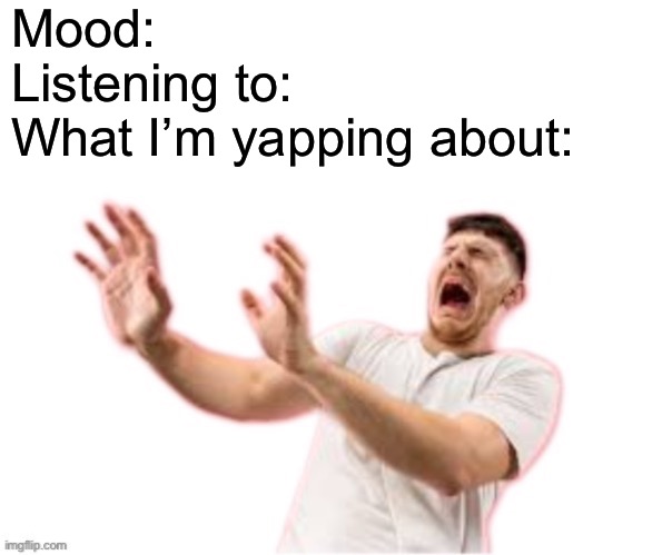 he left all caps on(custom) | Mood:
Listening to:
What I’m yapping about: | image tagged in he left all caps on custom | made w/ Imgflip meme maker