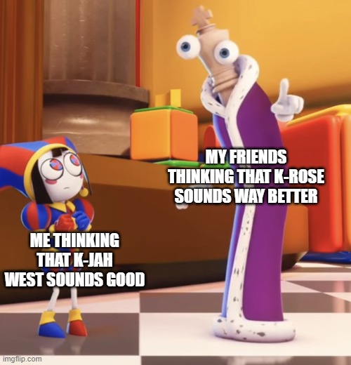 Fighting about GTA SA radio? | MY FRIENDS THINKING THAT K-ROSE SOUNDS WAY BETTER; ME THINKING THAT K-JAH WEST SOUNDS GOOD | image tagged in pomni staring at kinger,tadc,gta san andreas | made w/ Imgflip meme maker