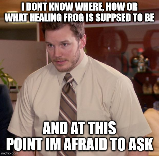 Afraid To Ask Andy Meme | I DONT KNOW WHERE, HOW OR WHAT HEALING FROG IS SUPPSED TO BE; AND AT THIS POINT IM AFRAID TO ASK | image tagged in memes,afraid to ask andy | made w/ Imgflip meme maker