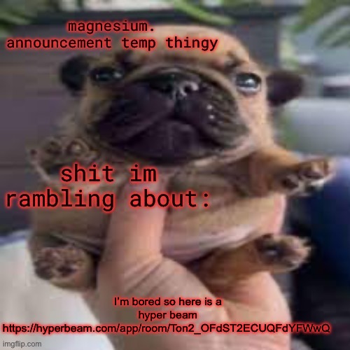 pug temp | I’m bored so here is a hyper beam
https://hyperbeam.com/app/room/Ton2_OFdST2ECUQFdYFWwQ | image tagged in pug temp | made w/ Imgflip meme maker