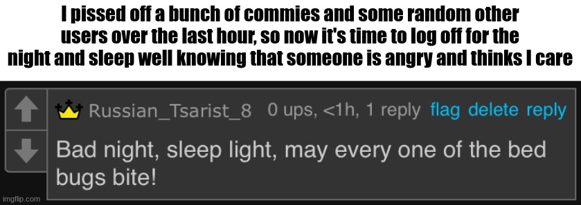 While I get a great sleep, those commies will have their day ruined from anger | I pissed off a bunch of commies and some random other users over the last hour, so now it's time to log off for the night and sleep well knowing that someone is angry and thinks I care | image tagged in bad night | made w/ Imgflip meme maker