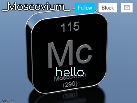 _Moscovium_ announcement temp | hello | image tagged in _moscovium_ announcement temp | made w/ Imgflip meme maker