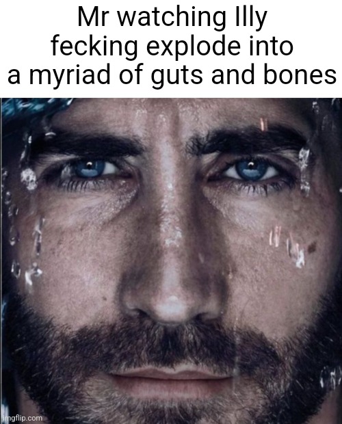 Mr watching Illy fecking explode into a myriad of guts and bones | made w/ Imgflip meme maker