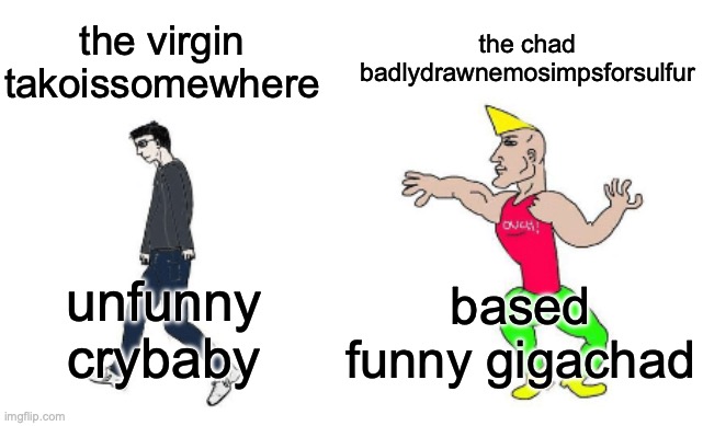 Virgin vs Chad | the chad badlydrawnemosimpsforsulfur; the virgin takoissomewhere; based funny gigachad; unfunny crybaby | image tagged in virgin vs chad | made w/ Imgflip meme maker