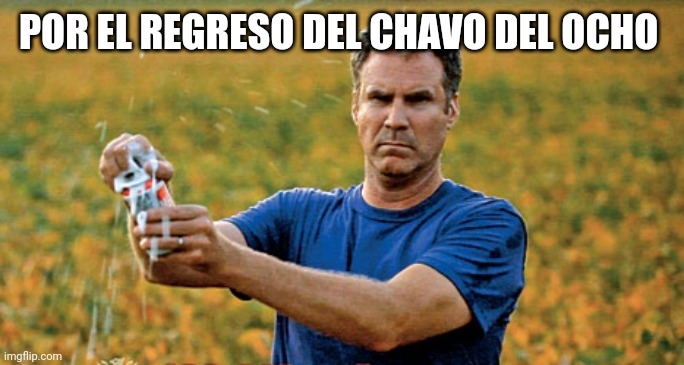 Will Ferrell Beer Meme | POR EL REGRESO DEL CHAVO DEL OCHO | image tagged in will ferrell beer meme | made w/ Imgflip meme maker