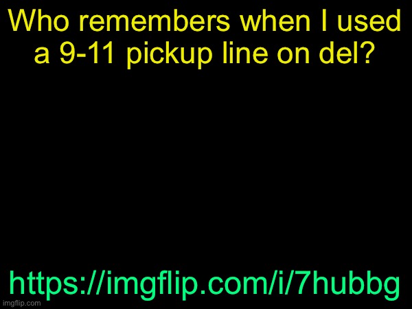 drizzy text temp | Who remembers when I used a 9-11 pickup line on del? https://imgflip.com/i/7hubbg | image tagged in drizzy text temp | made w/ Imgflip meme maker