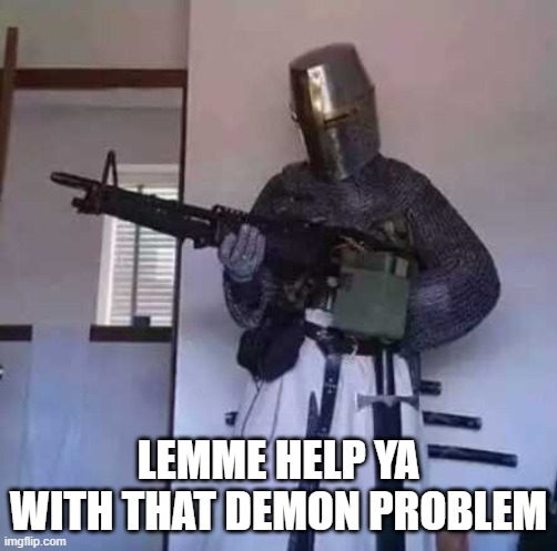 Crusader knight with M60 Machine Gun | LEMME HELP YA WITH THAT DEMON PROBLEM | image tagged in crusader knight with m60 machine gun | made w/ Imgflip meme maker