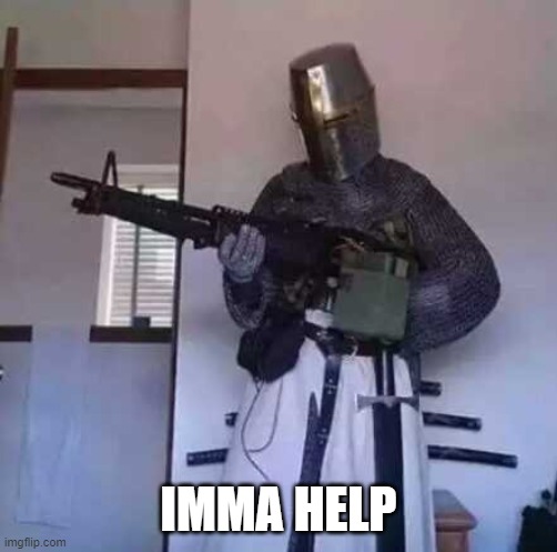 Crusader knight with M60 Machine Gun | IMMA HELP | image tagged in crusader knight with m60 machine gun | made w/ Imgflip meme maker