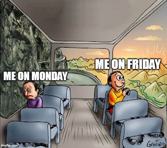 Late night meme | ME ON FRIDAY; ME ON MONDAY | image tagged in two guys on a bus,memes | made w/ Imgflip meme maker