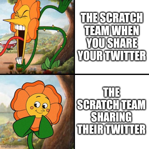 yes, I still call it twitter. | THE SCRATCH TEAM WHEN YOU SHARE YOUR TWITTER; THE SCRATCH TEAM SHARING THEIR TWITTER | image tagged in angry flower,twitter,why,scratch | made w/ Imgflip meme maker