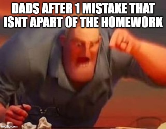 dads... | DADS AFTER 1 MISTAKE THAT ISNT APART OF THE HOMEWORK | image tagged in mr incredible mad | made w/ Imgflip meme maker